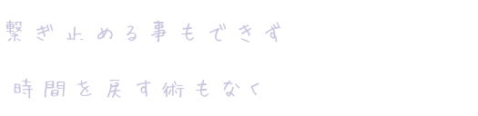 繋ぎ止める事もできず 時間を戻す術もなく 花奈 さんの明朝体デコメ