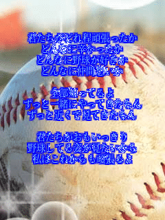 �N�������ǂ���撣������
�ǂ�Ȃɐh��������
�ǂ�Ȃɖ싅���D����
�ǂ�Ȃɒ��ԑz����

�S���m���Ă��
�����ƈꏏ�ɂ���Ă�������
�����Ƌ߂��Ō��Ă�������

�N������������������
�싅���Ă�p������������
���͂��ꂩ����撣���

