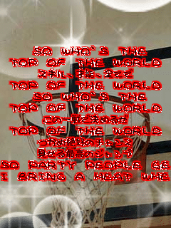  SO WHO`S THE
TOP OF THE WORLD
�X�L���A�˔\�A�S�Ă�
TOP OF THE WORLD
�@SO WHO`S THE
TOP OF THE WORLD
���̈��Ō��߂邺
TOP OF THE WORLD
���ߐ�D�̃`�����X
������ō��̃W�����v
SO PARTY PEOPLE GET CRUNK
I BRING A HEAT WHEN I DUNK
