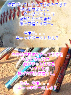 �@���O���\�t�g����Ă�݂̂Ă��
�Ȃ񂾂��y�����B
�@�@����σ\�t�g����
�싅�Ɣ�ׂđS�R
�@�������Ⴄ��ȁ[�B

���x��...
�@�L���b�`�{�[�����˂��H �@���Ȃ����싅������Ă�p��
�݂�ƂȂ񂾂�
�@�@���������ƂȂ�
�@�@�\�t�g�Ƃ�
�@���������S�R�Ⴄ���B

�˂��A���x...
�@�L���b�`�{�[������H