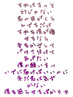 ����͂�����
������Ȃ�
�N�̖ڂ�����
��ł邾��
�����l����
����Ȃ�
�����������
�p��?������
��������
�l�̊肢����
���łɓ͂��΂����̂�
�����N�͋C��
���Ȃ�
�l�����点��΂��肳

�@?�閧?