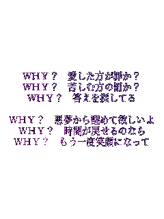 WHY? ߂?
WHY? ꂵޕ̔?
WHY? TĂ

WHY? ߂ė~
WHY? Ԃ߂̂Ȃ
WHY? xΊɂȂ