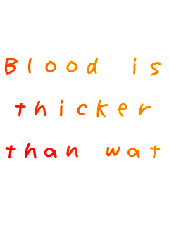 Blood is 

thicker

than water