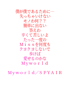 llł邽߂Ɂc
ႢȂ
m퉽??
ȒPɏoȂ

hċꂵ
x
Missx
NNȂ

̂
Myworld

Myworld/SPYAIR

