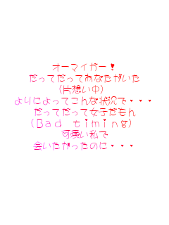 �I�[�}�C�K�[!
�����Ă����Ă��Ȃ�������
�i�Бz�����j
���ɂ���Ă���ȏ󋵂ŁE�E�E
�����Ă����ď��q������
�iBad timing)
��������
����������̂ɁE�E�E
