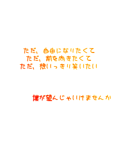 �����A���R�ɂȂ肽����
�����A�O������������
�����A�z��������΂�����



�@�@�@�@�l���]�񂶂Ⴂ���܂���
