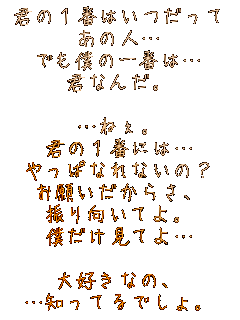 �N�̂P�Ԃ͂�������
���̐l�c
�ł��l�̈�Ԃ́c
�N�Ȃ񂾁B

�c�˂��B
�N�̂P�Ԃɂ́c
����ςȂ�Ȃ��́H
���肢�����炳�A
�U������Ă�B
�l�������Ă�c

��D���Ȃ́A
�c�m���Ă�ł���B