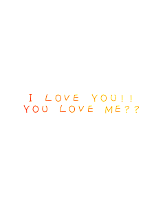 I LOVE YOU!!
YOU LOVE ME??
