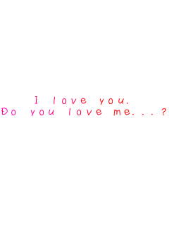I love you.
Do you love me...?
 
