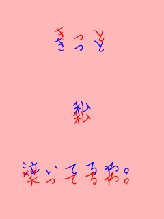 きっと



私


笑ってるわ。 きっと


私


泣いてるわ。