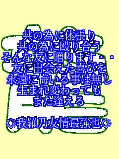 ���ׂ̈ɑ̒���
���ׂ̈ɉ��荇��
����ȗF�ɑ���܂����
�F�ɏo�����т�
�i���ɉ����鎖�͖���
���܂�ς���Ă�
�܂�������

���䗅�T�F��ŋ����� ��