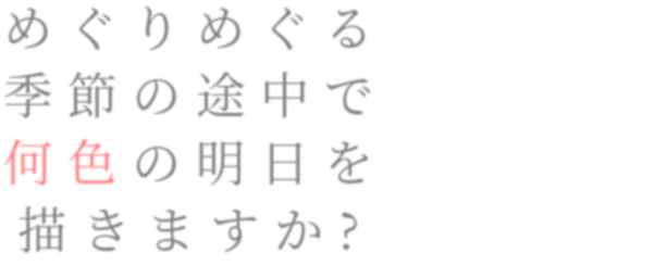 めぐりめぐる 季節の途中で 何色の明 明朝体デコメ