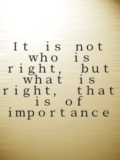 It is not who is right, but what is right, that is of importance