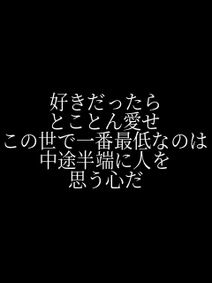 好きだったら とことん愛せ この世で一番最低なのは 中途半端に人を 思う心だ  