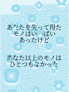 あなたを失って得た モノはいっぱい あったけど  あなた以上のモノは ひとつもなかった 