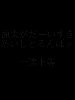 涼太がだーいすき
あいしとるんばッ

一途上等