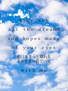 Baby sky

All the dreams

and hopes made

of your eyes

Ɛ
̂܂܂̌Nł

with me