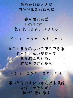 ߂Ƃ
܂ꂽ


̓̋
܂ĂAł

You can shine

~܂̂͂łł
ƁAǂ
zA
NȂł邩

You can shine

T̎ɂ񂾖
iɋPȂ
]葱
