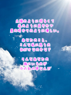 ���z�̂悤�ɖ��邭��
���̂悤�ɑu�₩��
���̖�����̂悤�ɗD�����B

���Ȃ��̂��ƁA
����ȕ��Ɏv����
�������Ȃ̂��ȁH

����Ȃ��Ȃ���
�ׂɂ���̂�
���̎��̖��Ȃ�
